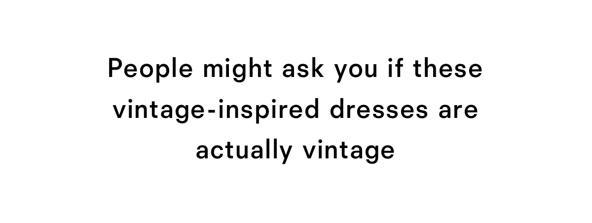 People might ask you if these vintage-inspired dresses are actually vintage