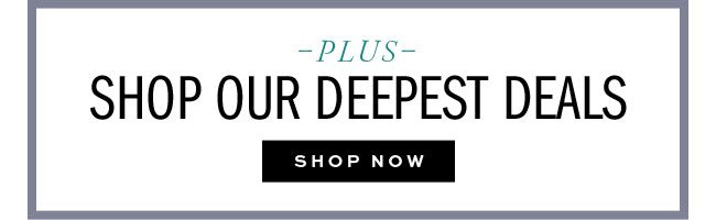 SHOP OUR DEEPEST DEALS