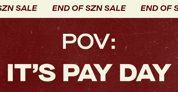 END OF SZN SALE POV: IT'S PAY DAY