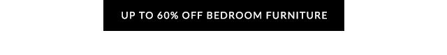 UP TO 60% OFF BEDROOM FURNITURE