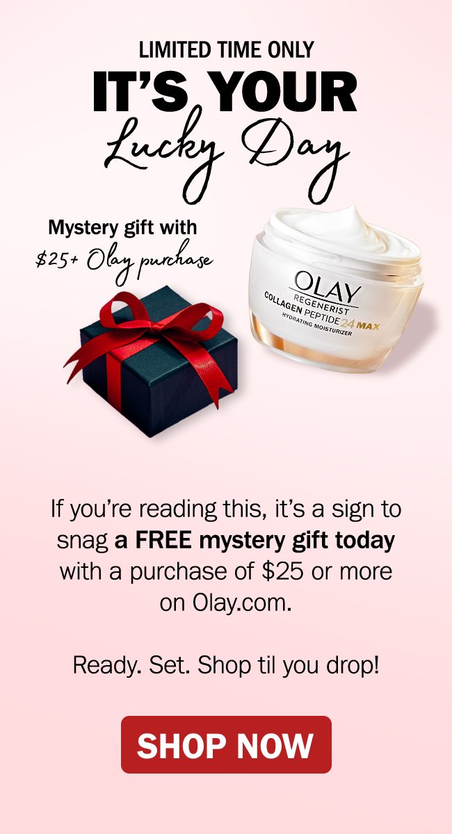 Limited time only| It’s your lucky day| Mystery gift with $25+ Olay purchase. If you’re reading this, it’s a sign to snag a FREE mystery gift today with a purchase of $25 or more. Ready. Set. Shop til you drop! Shop Now.