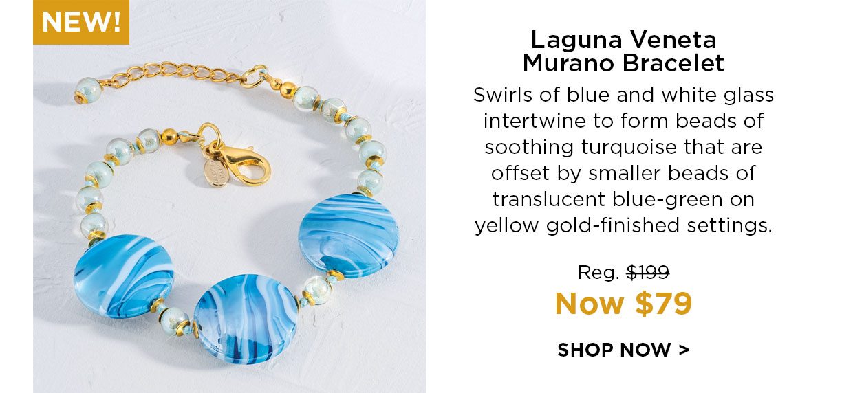 NEW! Laguna Veneta Murano Bracelet Swirls of blue and white glass intertwine to form beads of soothing turquoise that are offset by smaller beads of translucent blue-green on yellow gold-finished settings. Reg. $199, Now $79. SHOP NOW