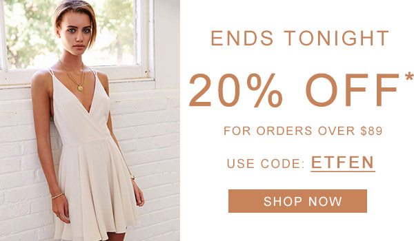 20% OFF Ends Tonight For orders over $89 Use code: ETFEN SHOP NOW