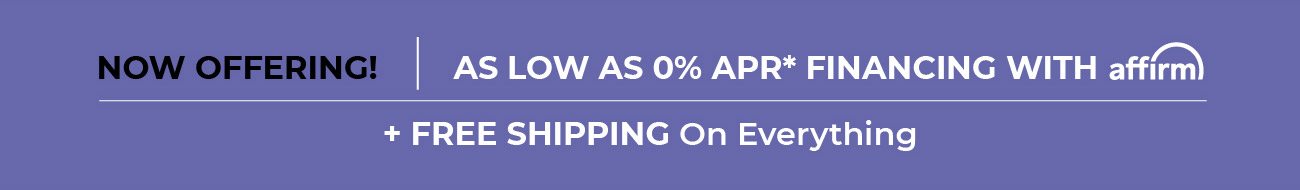 Now Offering! As Low As 0% APR* Financing With Affirm + Free Shipping On Everything!