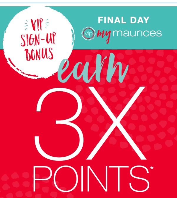 VIP sign–up bonus. Final day. VIP mymaurices. Earn 3X points*