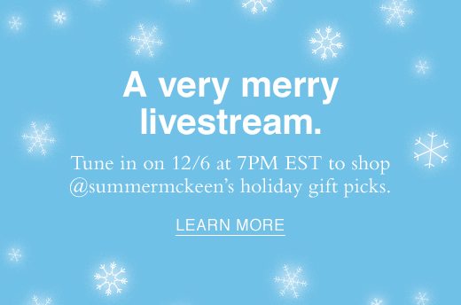 A very merry livestream. Tune in on 12/6 at 7PM EST to shop @summermckeen's holiday gift picks. LEARN MORE