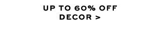 UP TO 60% OFF DECOR >