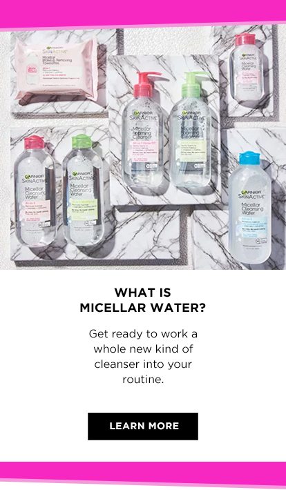 WHAT IS MICELLAR WATER? - Get ready to work a whole new kind of cleanser into your routine. - LEARN MORE