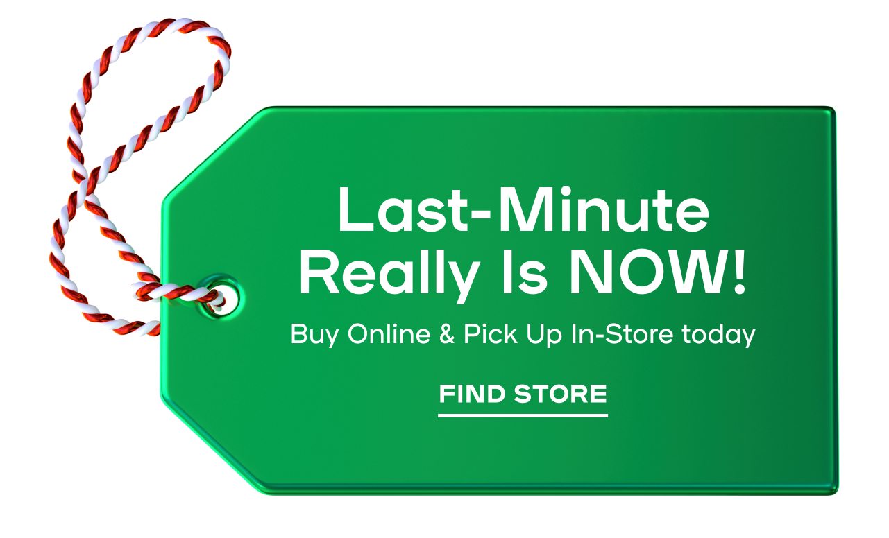 Last-Minute Really Is NOW! Buy Online & Pick Up In-Store today FIND STORE