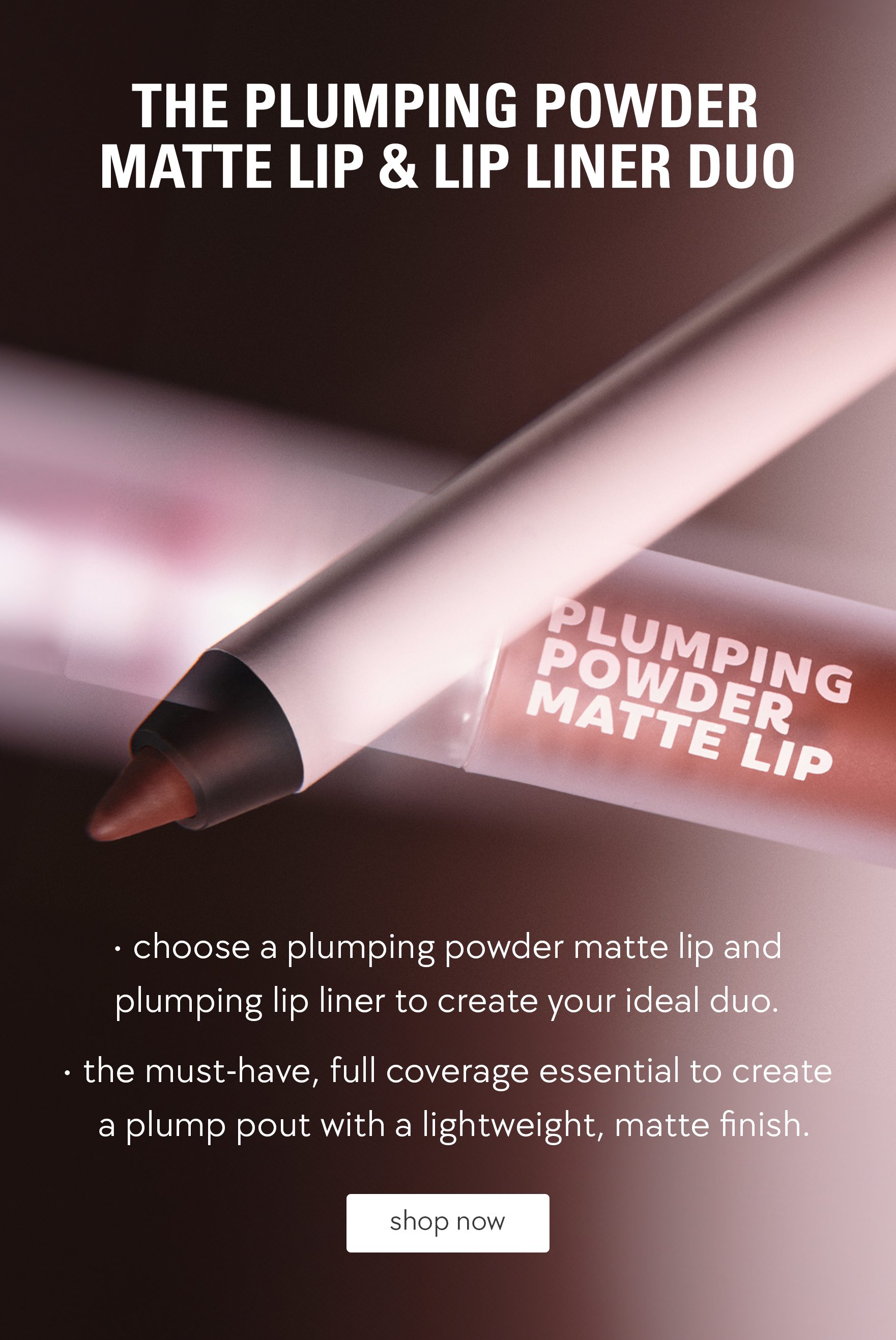 new! the plumping powder matte lip & lip liner duo. shop now