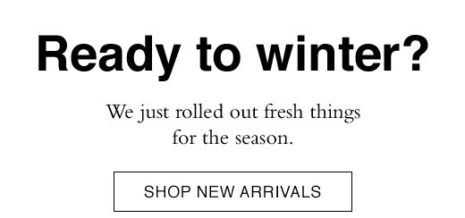 Ready to winter? We just tolled out fresh things for the season. SHOP NEW ARRIVALS