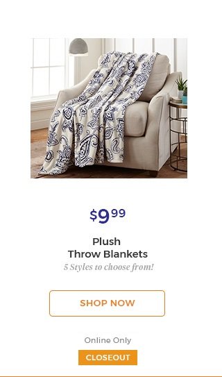 $9.99 Plush throw blankets 5 styles to choose from! shop now online only closeout.