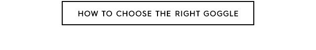 Tertiary CTA 2 - How To Choose The Right Goggle
