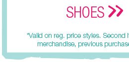 Shoes. *Valid on reg. price styles. Second item of equal or lesser value. Excludes clearance merchandise, previous purchases, existing special orders, and charity items.