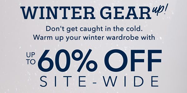 Winter Gear Up! Don't get caught in the cold. Warm up you winter wardrobe with up to 60% Off site-wide