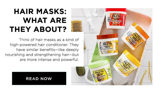 HAIR MASKS: WHAT ARE THEY ABOUT? - Think of hair masks as a kind of high-powered hair conditioner. They have similar benefits—like deeply nourishing and strengthening hair—but are more intense and powerful. - READ NOW