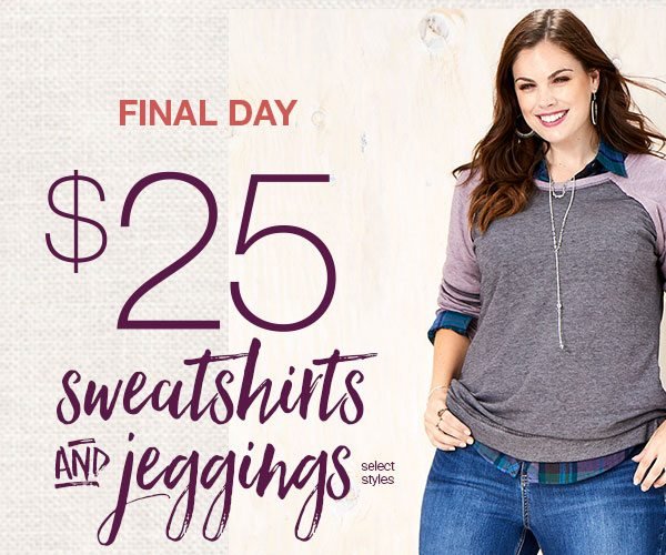 Final day. $25 sweatshirts and jeggings. Select styles.