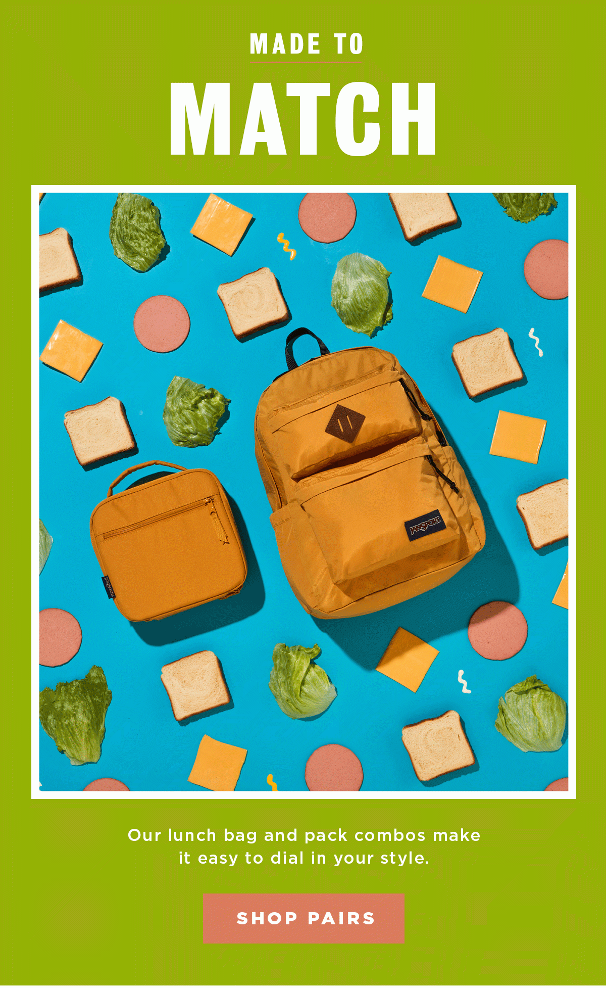 MADE TO MATCH Our lunch and pack combos make it easy to dial in your style. SHOP PAIRS