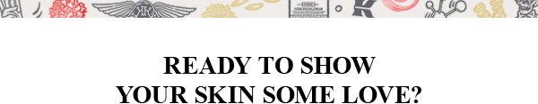 READY TO SHOW YOUR SKIN SOME LOVE?