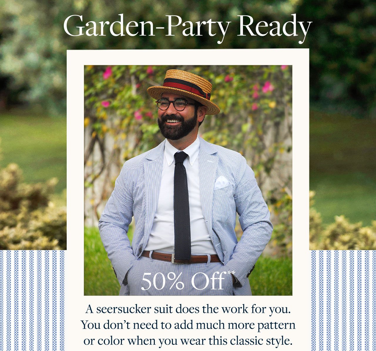 Garden-Party Ready 50% Off A seersucker suit does the work for you. You don't need to add much more pattern or color when you wear this classic style.