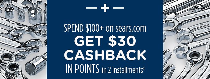 + SPEND $100+ on sears.com GET $30 CASHBACK IN POINTS in 2 installments†