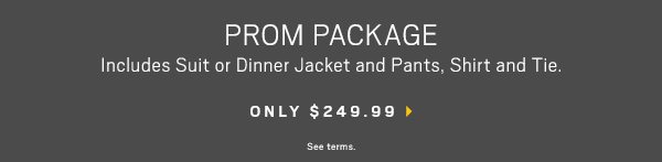 Prom package. Includes Suit or Dinner Jacket and Pants, Shirt, and Tie. Only $249.99. See terms.