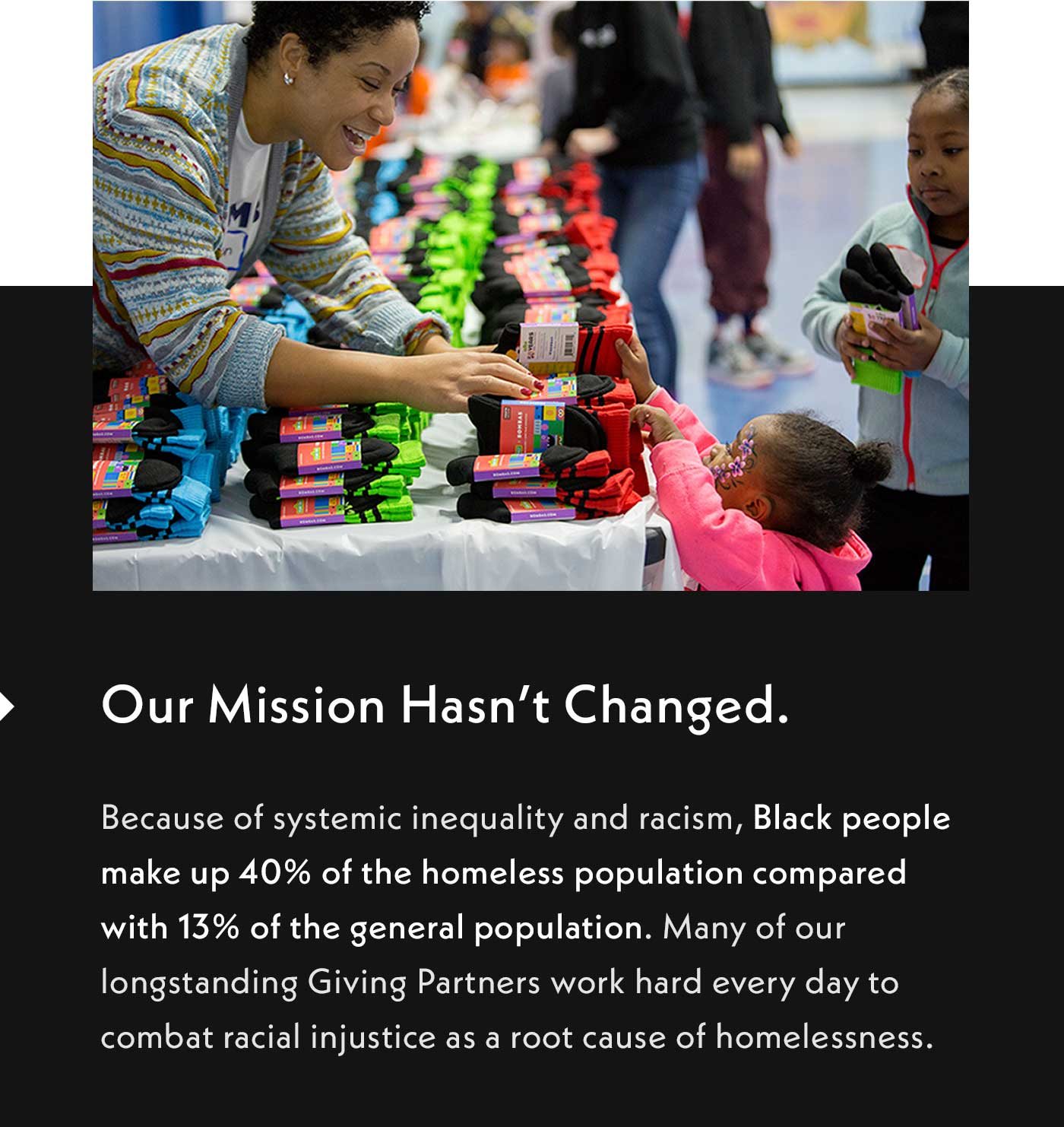 Our mission hasn't changed. Because of systemic inequality and racism, Black people make up 40% of the homeless population compared with 13% of the general population. Many of our longstanding Giving Partners work hard every to combat racial injustice as a root cause of homelessness.