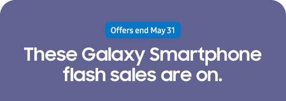 Offers end May 31 These Galaxy Smartphone flash sales are on.