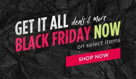 GET IT ALL deals & more BLACK FRIDAY NOW on select items | SHOP NOW