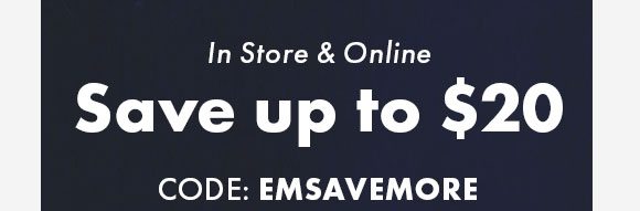 In Stores & Online | Save up to $20 | Code: EMSAVEMORE