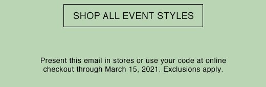 SHOP ALL EVENT STYLES. Present this email in stores or use your code at online checkout through March 15, 2021. Exclusions apply.