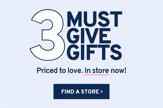3 MUST GIVE GIFTS Priced to love. In store now!