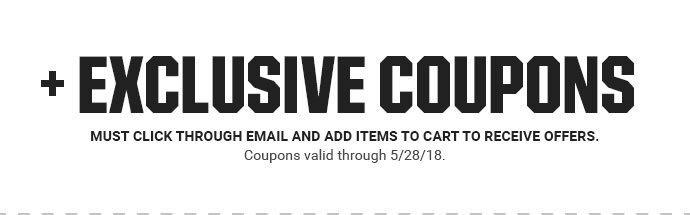 +EXCLUSIVE COUPONS | Must click through email and add items to cart to receive offers. Coupons valid through 5/28/18.