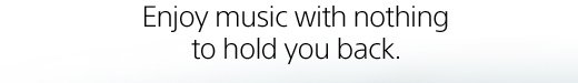 Enjoy music with nothing to hold you back.