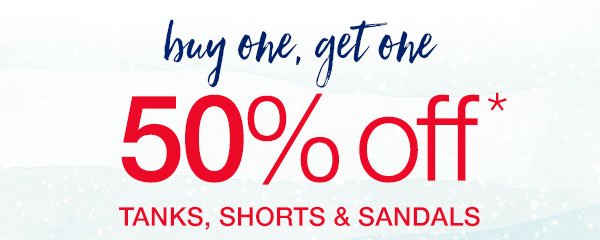 Buy one, get one 50% off* tanks, shorts and sandals.