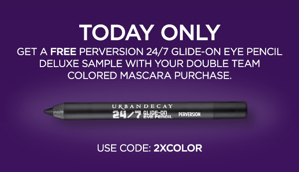 TODAY ONLY - GET A FREE PERVERSION 24/7 GLIDE-ON EYE PENCIL DELUXE SAMPLE WITH YOUR DOUBLE TEAM COLORED MASCARA PURCHASE. USE CODE: 2XCOLOR