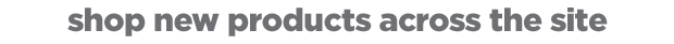 Shop new products across the site. 