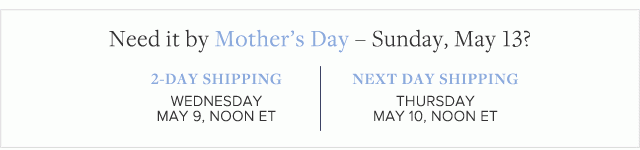 NEED IT BY MOTHER'S DAY - SUNDAY, MAY 13?