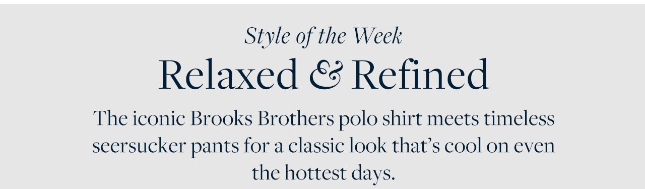 Style of the Week Relaxed and Refined The iconic Brooks Brothers polo shirt meets timeless seersucker pants for a classic look that's cool on even the hottest days.