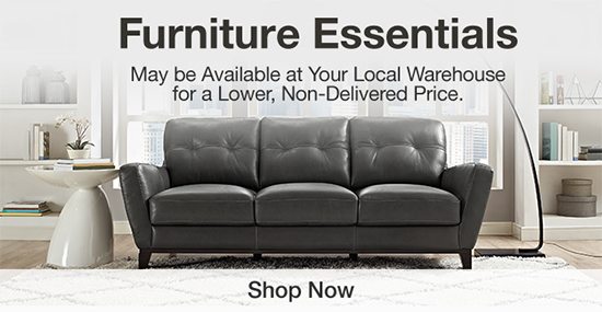 Furniture Essentials. May be Available at Your Local Warehouse for a Lower, Non-Delivered Price. Shop Now