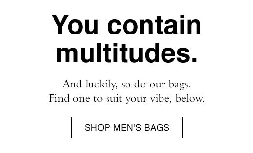 You contain multitudes. And luckily, so do our bags. Find one to suit your vibe, below. SHOP MEN'S BAGS