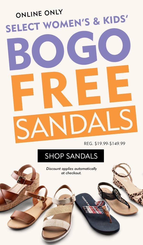 Online Only select women’s & kids’ BOGO FREE sandals, reg. $19.99-$149.99. Shop Sandals. Discount applies automatically at checkout.