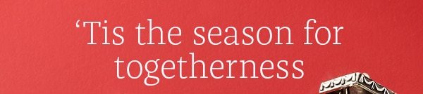 'Tis the season for togetherness