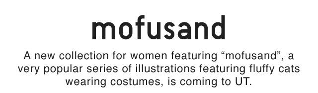 SUB 2 - A NEW COLLECTION FOR WOMEN FEATURING MOFUSAND A VERY POPULAR SERIES OF ILLUSTRATIONS FEATURING FLUFFY CATS WEARING COSTUMES, IS COMING TO UT.