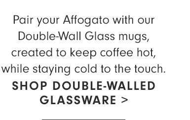 SHOP DOUBLE-WALLED GLASSWARE