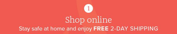 1. Shop online - Stay safe at home and enjoy FREE 2-DAY SHIPPING
