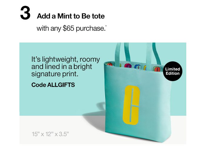 3 Add a Mint to Be tote With any $65 purchase It’s lightweight, roomy and lined in a bright signature print. Code ALLGIFTS Limited Edition