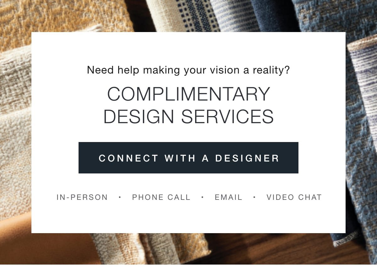 Complimentary Design Services. Connect with a designer.