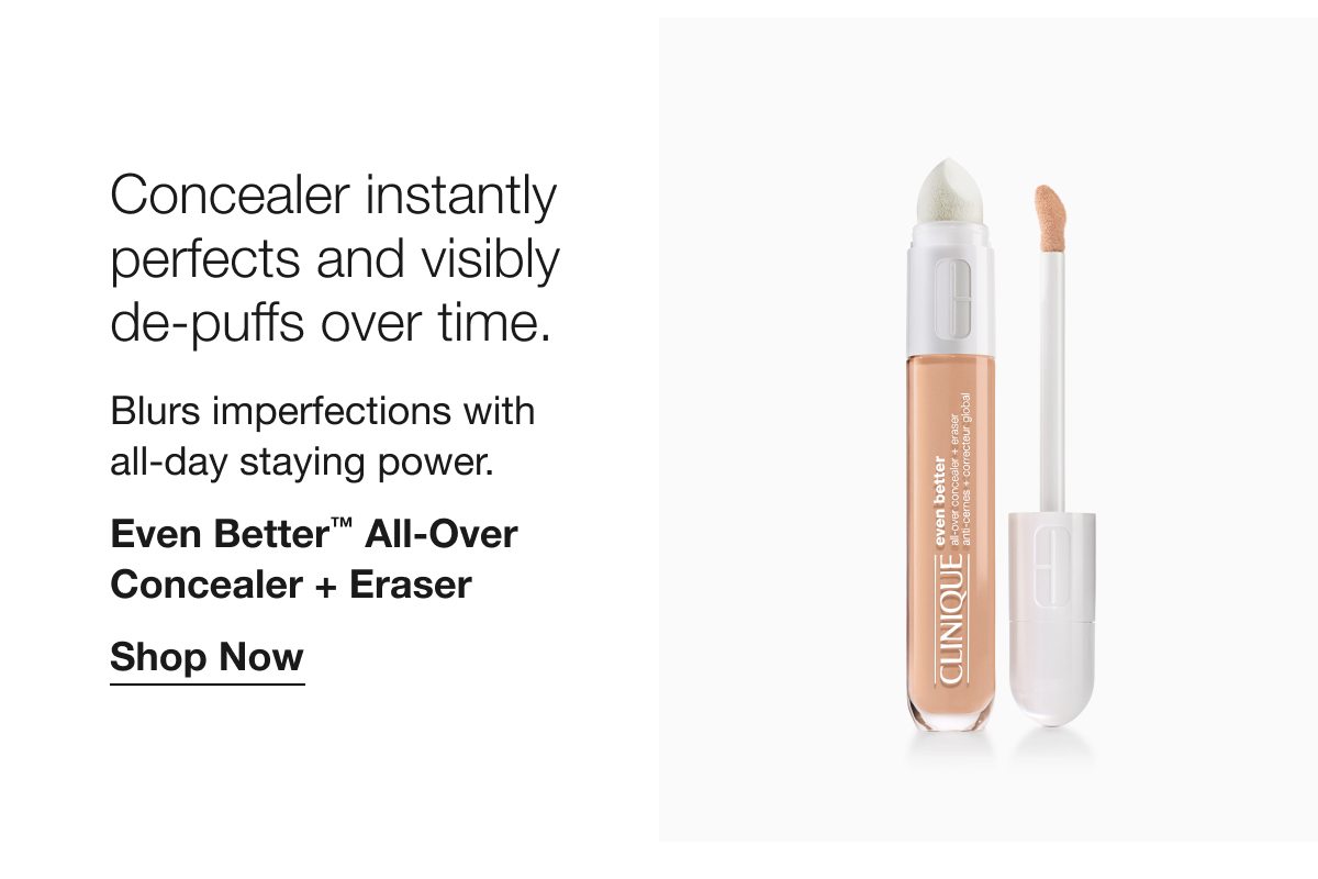 Concealer instantly perfects and visibly de-puffs over time. Blurs imperfections with all-day staying power. Even Better TM All-Over Concealer + Eraser Shop Now