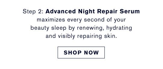 Step 2 | Advanced Night Repair Serum maximizes every second of your beauty sleep by renewing, hydrating and visibly repairing skin. | Shop Now